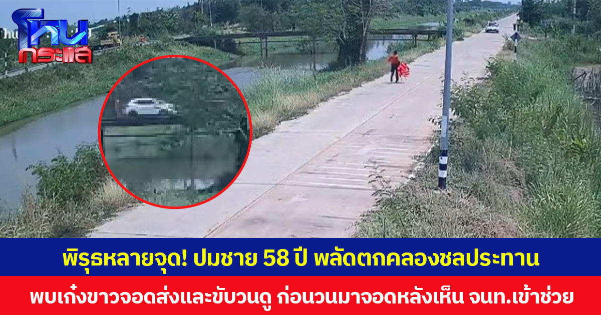 พิรุธหลายจุด! ปมชาย 58 ปี พลัดตกคลองชลประทาน พบเก๋งขาวจอดส่งและขับวนดู ก่อนวนมาจอดหลังเห็น จนท.เข้าช่วย