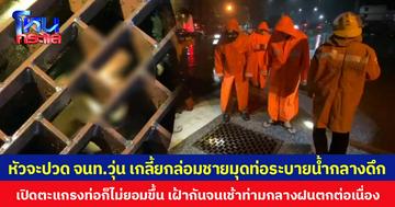 หัวจะปวด จนท.วุ่น เกลี้ยกล่อมชายมุดท่อระบายน้ำกลางดึก เปิดตะแกรงท่อก็ไม่ยอมขึ้น เฝ้ากันจนเช้าท่ามกลางฝนตกต่อเนื่อง 