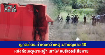 ญาติร้องขอความเป็นธรรม ชี้ตำรวจทำเกินกว่าเหตุ วิสามัญชายวัย 40 หลังก่อเหตุเผาทรัพย์สิน