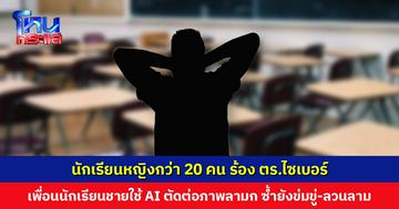 นักเรียนหญิงกว่า 20 คน ร้อง ตร.ไซเบอร์ เพื่อนนักเรียนชายใช้ AI ตัดต่อภาพลามกอนาจาร ซ้ำยังข่มขู่-ลวนลามผู้เสียหาย