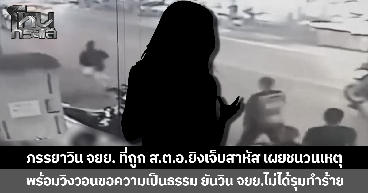 ภรรยาวิน จยย. ที่ถูก ส.ต.อ.ยิงเจ็บสาหัส เผยชนวนเหตุ พร้อมวิงวอนขอความเป็นธรรม ยันวิน จยย.ไม่ได้รุมทำร้าย
