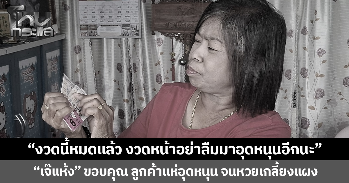 “งวดนี้หมดแล้ว งวดหน้าอย่าลืมมาอุดหนุนอีกนะ” “เจ๊แห้ง” ขอบคุณ ลูกค้าแห่อุดหนุน จนหวยเกลี้ยงแผง