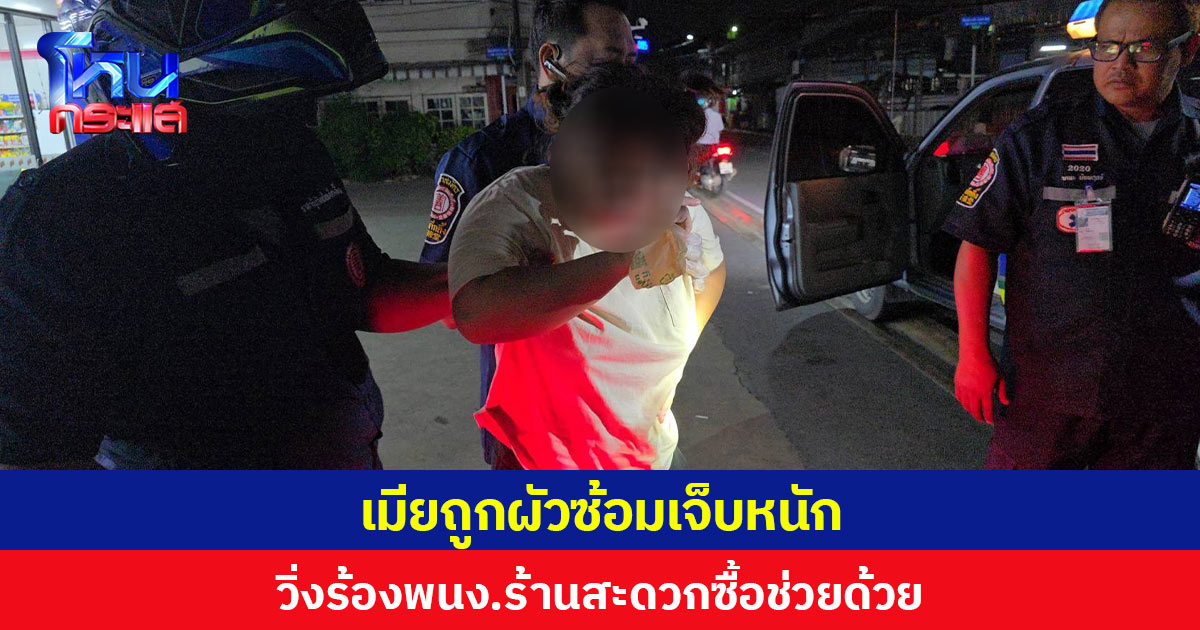 เมียถูกผัวซ้อมเจ็บหนัก วิ่งร้อง พนง.ร้านสะดวกซื้อช่วย ก่อน ตร.เข้ารวบตัวสามีคาห้องพัก