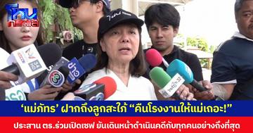 ‘แม่ภัทร’ ฝากถึงลูกสะใภ้ “คืนโรงงานให้แม่เถอะ!” ประสาน ตร.ร่วมเปิดเซฟ ยันเดินหน้าดำเนินคดีกับทุกคนอย่างถึงที่สุด