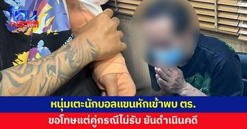 หนุ่มกระโดดถีบ เตะนักบอลเดินสายจนแขนหัก เข้าพบตำรวจ ขอโทษแต่คู่กรณีไม่รับ 