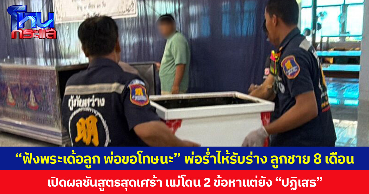 “ฟังพระเด้อลูก พ่อขอโทษนะ” พ่อร่ำไห้รับร่าง ลูกชาย 8 เดือน  เปิดผลชันสูตรสุดเศร้า แม่โดน 2 ข้อหาแต่ยัง “ปฏิเสธ”