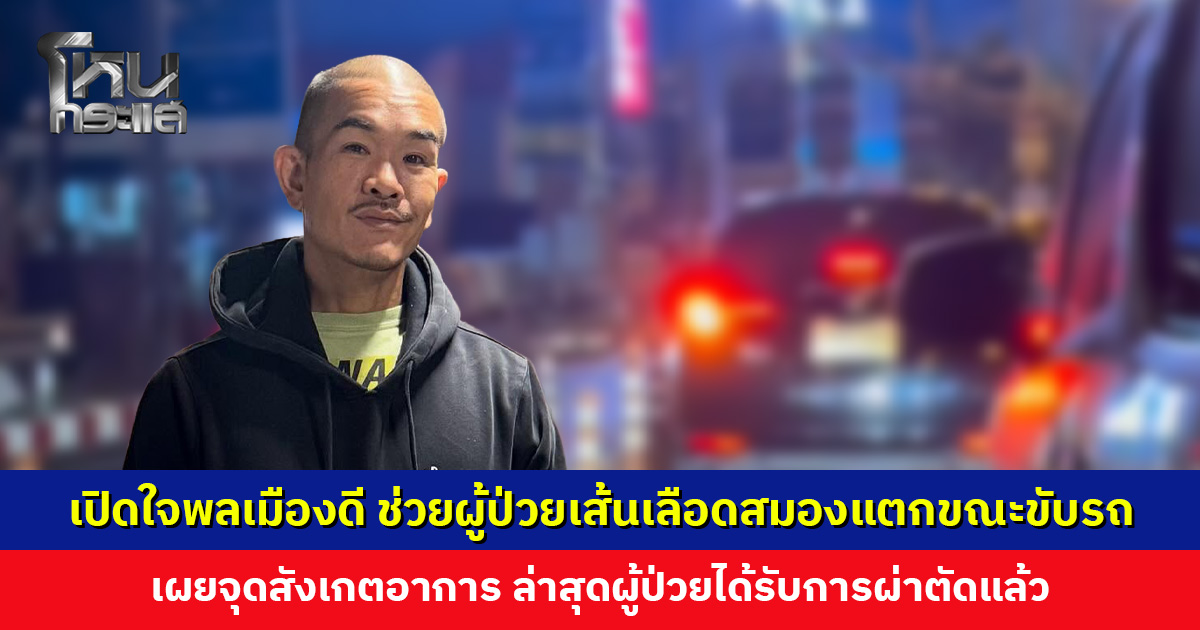 เปิดใจพลเมืองดี ช่วยผู้ป่วยเส้นเลือดสมองแตกขณะขับรถ เผยจุดสังเกตอาการ