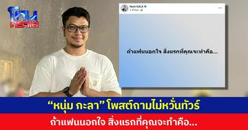 “หนุ่ม กะลา” โพสต์ถามไม่หวั่นทัวร์  ถ้าแฟนนอกใจ สิ่งแรกที่คุณจะทำคือ…