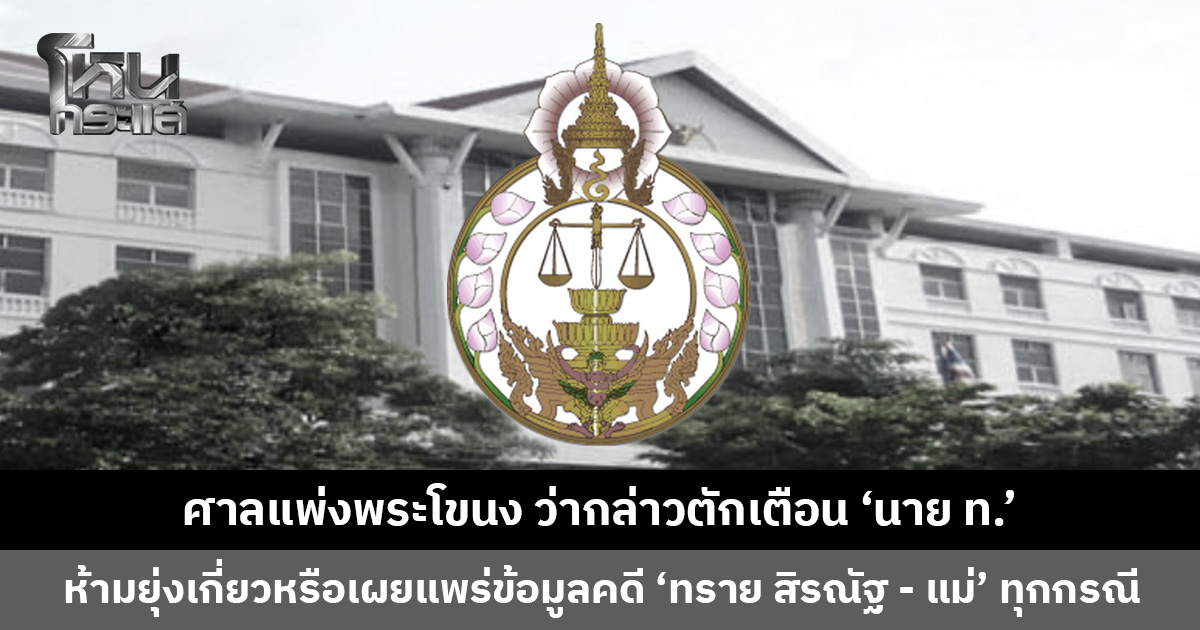 ศาลแพ่งพระโขนง ว่ากล่าวตักเตือน ‘นาย ท.’ ห้ามยุ่งเกี่ยวหรือเผยแพร่ข้อมูลในคดี ‘ทราย สิรณัฐ - แม่’