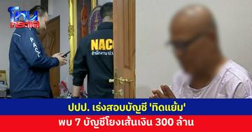 ปปป. เร่งสอบบัญชี 'ทิดแย้ม' พบกว่า 20 บัญชี มี 7 บัญชีโยงเส้นเงิน 300 ล้าน