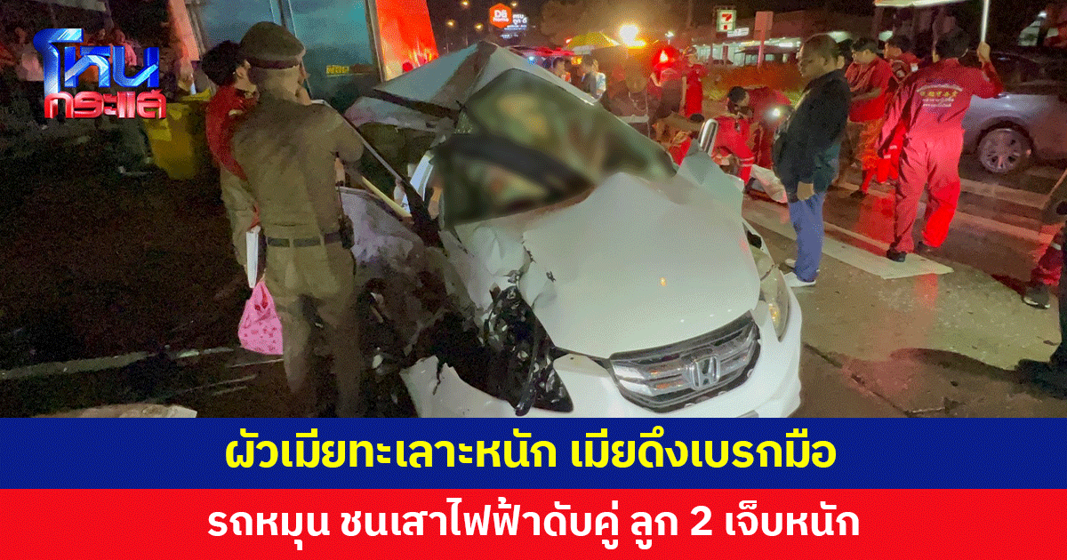 2 ผัวเมียทะเลาะหนัก เมียดึงเบรถมือ รถหมุนชนเสาไฟฟ้าดับคู่ ลูก 2 เจ็บหนัก
