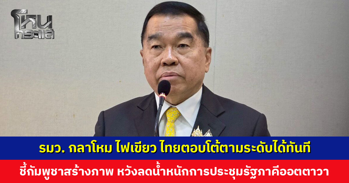 รมว. กลาโหม ไฟเขียว ยึดกฎการใช้กำลัง ไทยตอบโต้ตามระดับได้ทันที ชี้กัมพูชาสร้างภาพ หวังลดน้ําหนักการประชุมรัฐภาคีออตตาวา