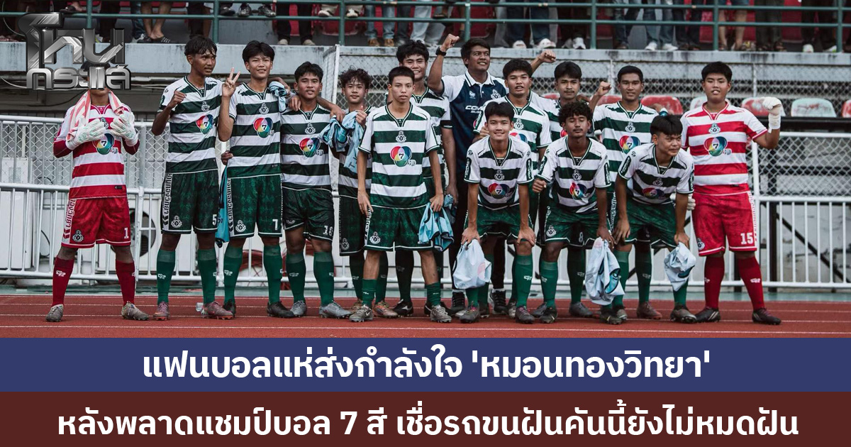 แฟนบอลแห่ส่งกำลังใจ 'หมอนทองวิทยา' หลังพลาดแชมป์บอล 7 สี เชื่อรถขนฝันคันนี้ยังไม่หมดฝัน