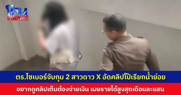 ตำรวจไซเบอร์จับกุม 2 สาวดาว X อัดคลิปโป๊เรียกน้ำย่อย อยากดูคลิปเต็มต้องจ่ายเงิน เผยรายได้สูงสุดเดือนละแสน