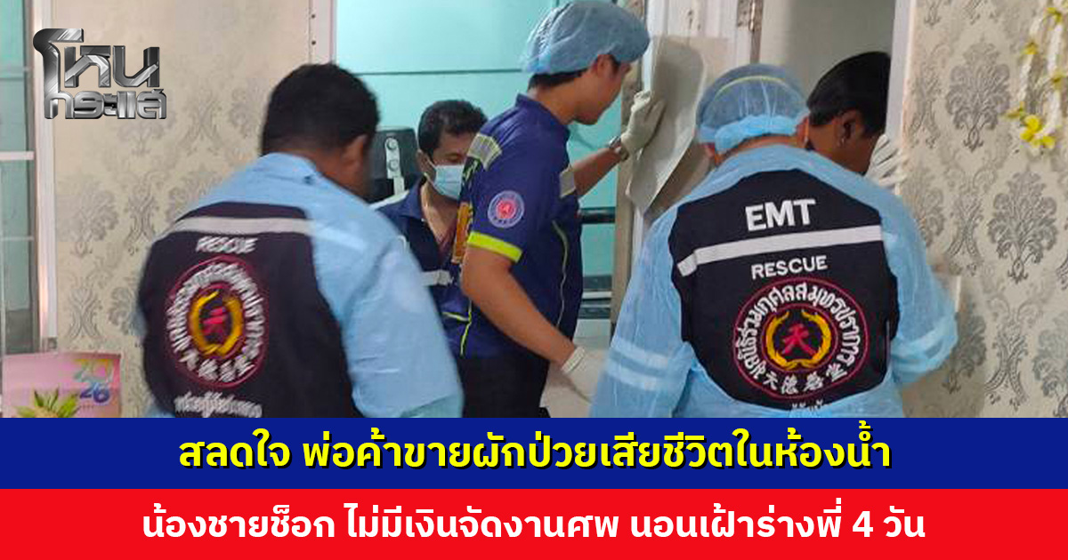 สลดใจ พ่อค้าขายผักป่วยเสียชีวิตในห้องน้ำ น้องชายช็อก ไม่มีเงินจัดงานศพ นอนเฝ้าร่างพี่ 4 วัน