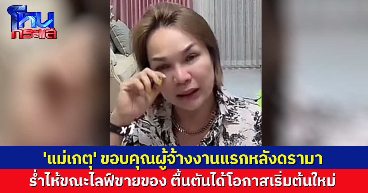 'แม่เกตุ' ร่ำไห้ขณะไลฟ์ขายของ เผยตื้นตัน ได้โอกาสเริ่มต้นใหม่หลังดรามา พร้อมขอบคุณผู้จ้างงาน แฟนๆแห่ช่วยอุดหนุน