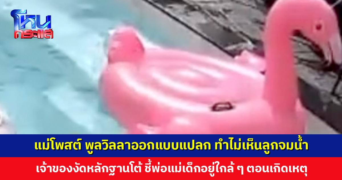 ดรามาพูลวิลลา แม่โพสต์คลิปลูกจมน้ำ บอกการออกแบบแปลก ทำมองไม่เห็นในสระ เจ้าของงัดหลักฐานโต้