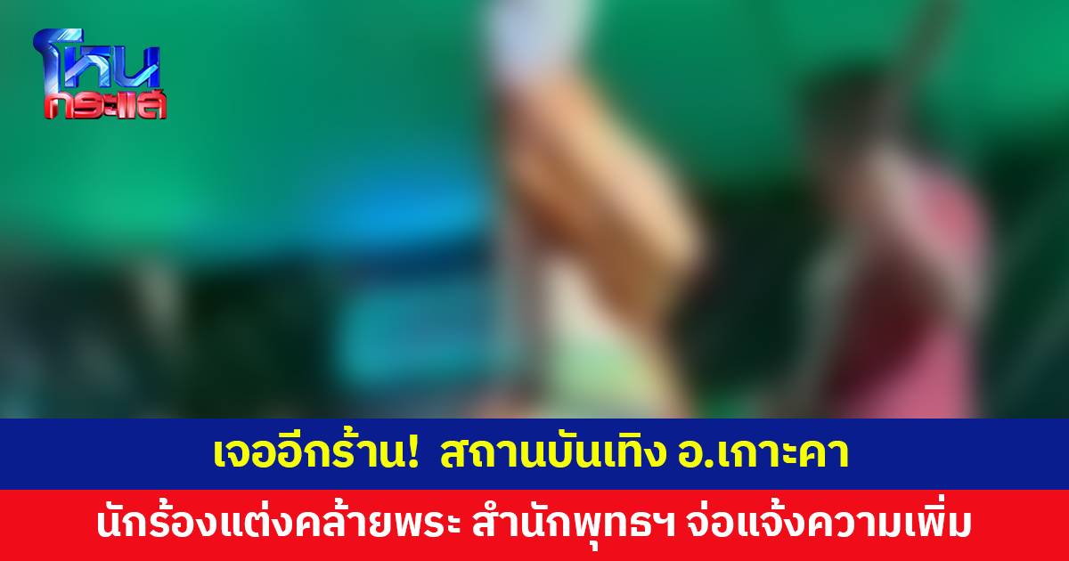 เจออีกร้าน! สถานบันเทิง อ.เกาะคา นักร้องแต่งกายคล้ายพระสงฆ์ ทำท่าทางไม่เหมาะสมบนเวที