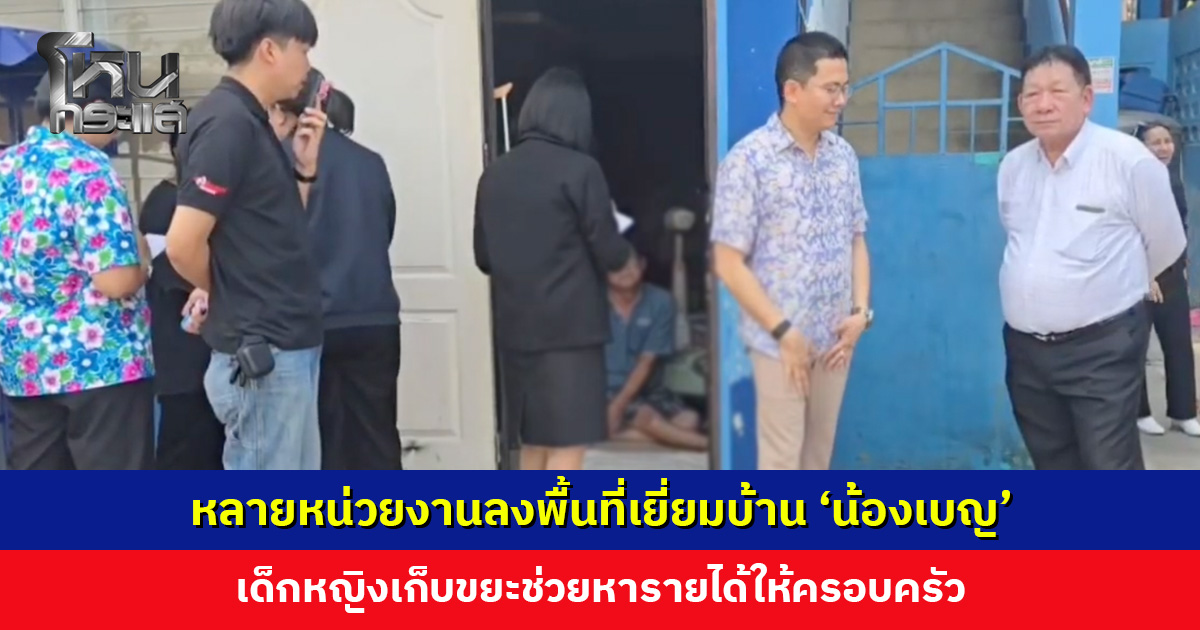 หลายหน่วยงานลงพื้นที่เยี่ยมบ้าน ‘น้องเบญ’ เด็กหญิงเก็บขยะช่วยหารายได้ให้ครอบครัว