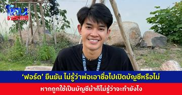 ‘ฟอร์ด’ ยืนยัน ไม่รู้ว่าพ่อเอาชื่อไปเปิดบัญชีหรือไม่ หากถูกใช้เป็นบัญชีม้าก็ไม่รู้ว่าจะทำยังไง