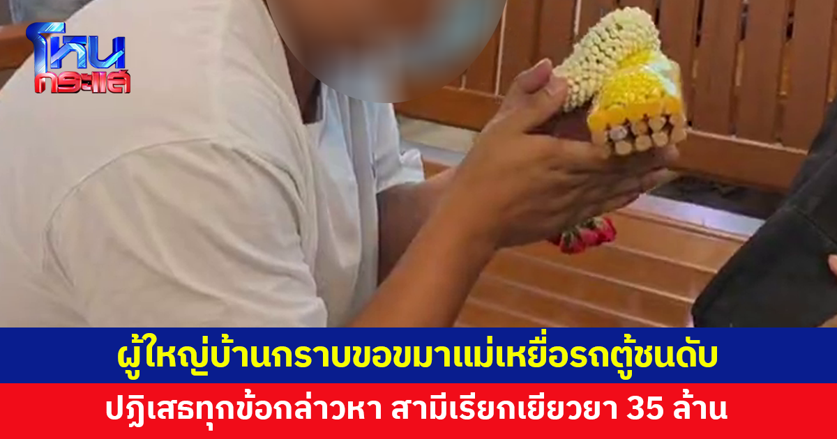 ผู้ใหญ่บ้านนำพวงมาลัยกราบขอขมาแม่เหยื่อรถตู้ชนดับ ยังปฏิเสธทุกข้อกล่าวหา สามีเรียกเยียวยา 35 ล้าน