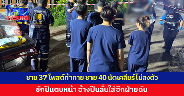 ชาย 37 โพสต์ด่าในเฟซบุ๊ก ชาย 40 นัดเคลียร์ไม่ลงตัว ชักปืนตบหน้า อ้างปืนลั่นใส่อีกฝ่ายดับ
