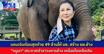 “หนูนา” มอบเงินก้อนสุดท้าย 49 ล้าน สร้างโรงพยาบาลช้าง ก่อนประกาศอำลาวงการช้าง เหนื่อยใจกับดรามา ขอพักดูแลสภาพจิตใจ