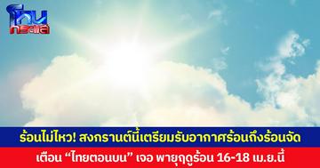 ร้อนไม่ไหว! สงกรานต์นี้เตรียมรับอากาศร้อนถึงร้อนจัด เตือน “ไทยตอนบน” เจอ พายุฤดูร้อน 16-18 เม.ย.นี้