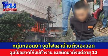หนุ่มหลอนยา จุดไฟเผาบ้านตัวเองวอด ฉุนไม่อยากให้แม่ทำงาน แม่เผยติดยาตั้งแต่อายุ 12 ส่งบำบัดหลายครั้งยังวกมาเสพ