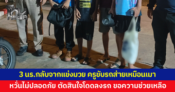 3 นักเรียน ม.ต้นกลับจากแข่งมวย ครูขับรถส่ายไปมาเหมือนคนเมา หวั่นไม่ปลอดภัย ตัดสินใจกระโดดลงรถ