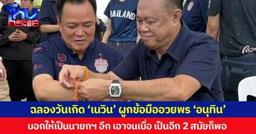 ฉลองวันเกิด ‘เนวิน’ ผูกข้อมืออวยพร ‘อนุทิน’  บอกให้เป็นนายกฯ อีก เอาจนเบื่อ เป็นอีก 2 สมัยก็พอ