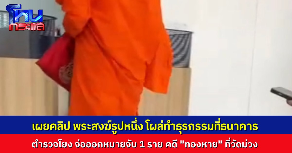 เผยคลิป พระสงฆ์รูปหนึ่ง โผล่ไปทำธุรกรรมที่ธนาคาร ตำรวจจ่อขอหมายจับ 1 ในผู้ต้องสงสัย คดีเงิน-ทองวัดม่วงสูญหาย