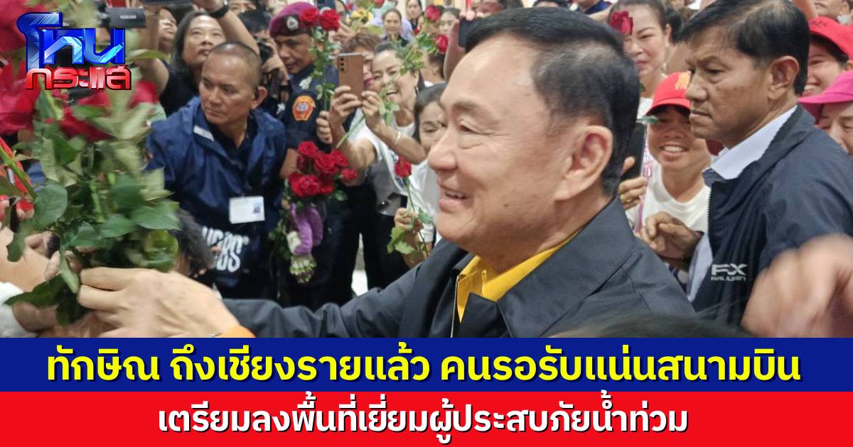 “ทักษิณ” บินถึงเชียงรายแล้ว ลงพื้นที่เยี่ยมประชาชนผู้ประสบภัยน้ำท่วม มวลชนรอรับที่สนามบิน