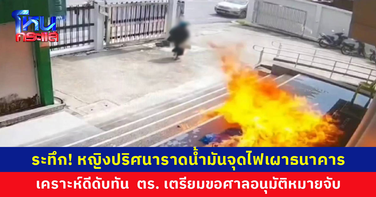 นาทีระทึก! หญิงปริศนาหิ้วถุงใส่น้ำมันราดประตูธนาคารแล้วจุดไฟเผา เคราะห์ดีเจ้าหน้าที่ดับทัน ตร. เตรียมขอศาลอนุมัติหมายจับ