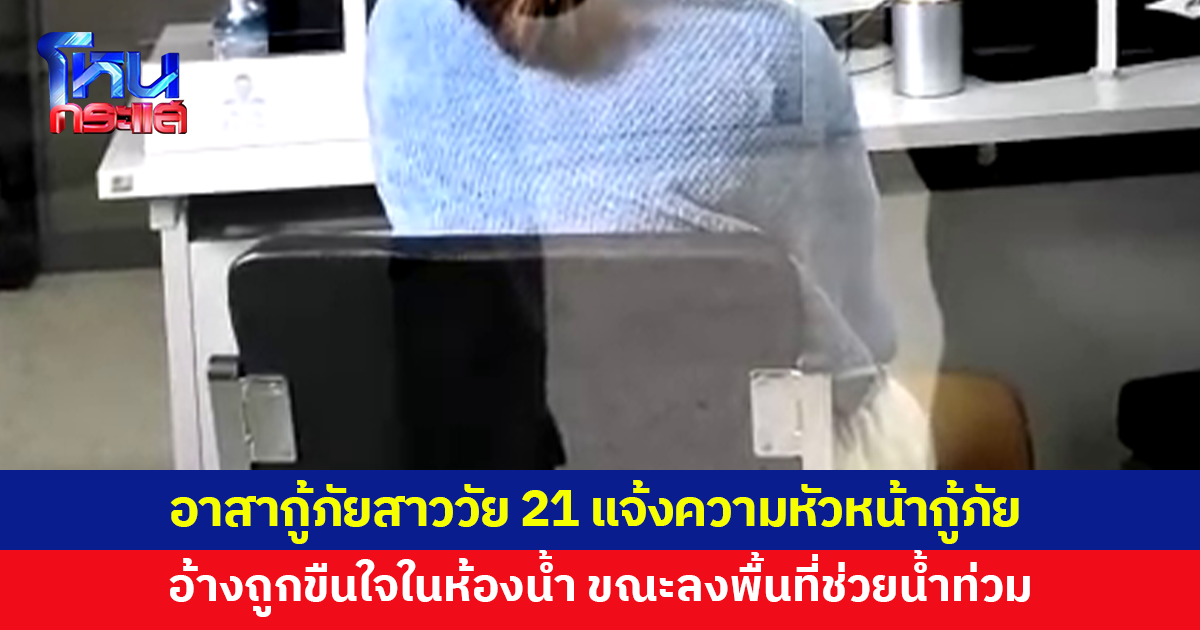 อาสากู้ภัยสาววัย 21 โร่แจ้งความ อ้างถูกหัวหน้ากู้ภัย บุกขืนใจในห้องน้ำ