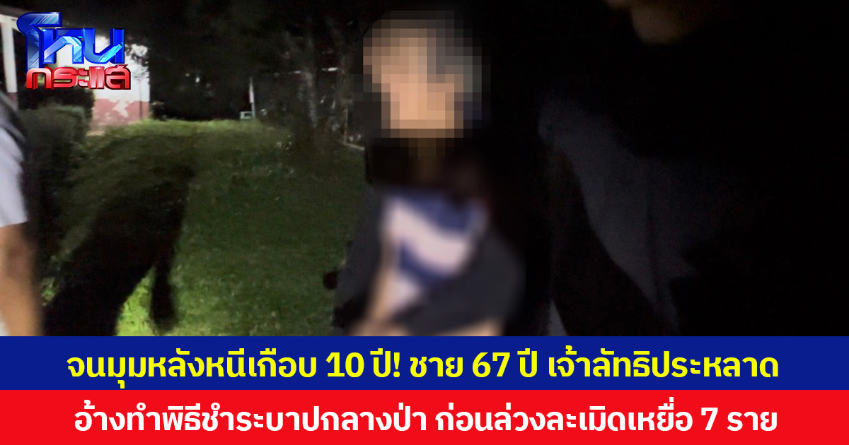 จนมุมหลังหนีเกือบ 10 ปี! ชาย 67 ปี เจ้าลัทธิประหลาด อ้างทำพิธีชำระบาปกลางป่า ก่อนล่วงละเมิดเหยื่อ 7 ราย