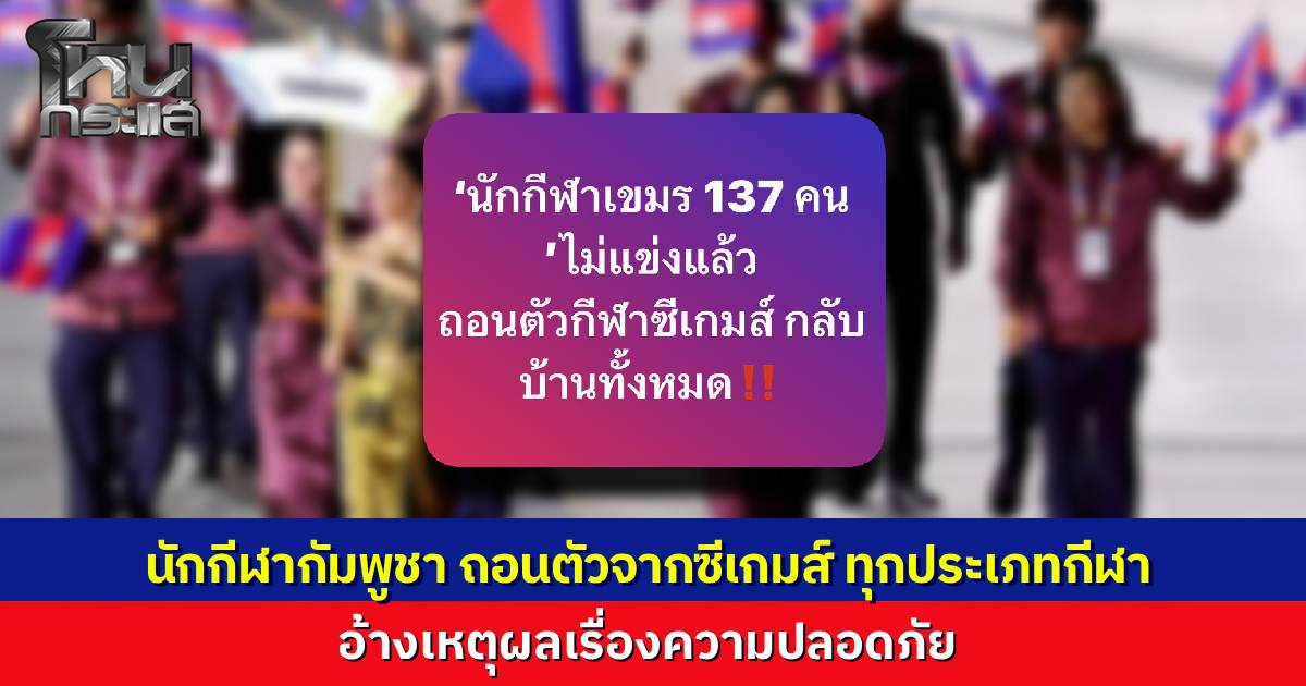 “กัมพูชา” ประกาศถอนตัวจากกีฬาทุกประเภท แม้เพิ่มร่วมพิธีเปิดซีเกมส์ ครั้งที่ 33 อ้างห่วงความปลอดภัย 