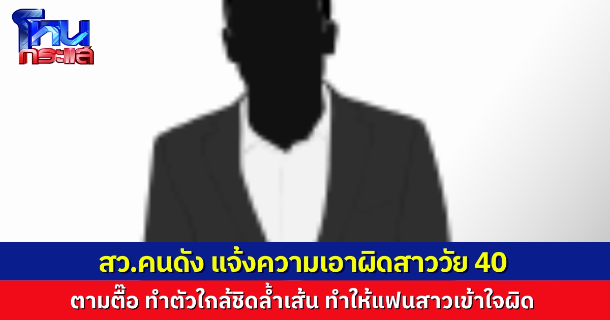 สว.ดังเข้าแจ้งความหญิงวัย 40 ทำพฤติกรรมล้ำเส้น ตามตื๊อจนกระทบชีวิตรัก ทำให้เสื่อมเสียชื่อเสียง