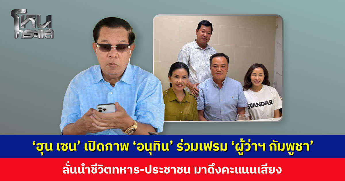 ‘ฮุน เซน’ เปิดภาพ ‘อนุทิน’ ร่วมเฟรม ‘ผู้ว่าฯ กัมพูชา’ ลั่นนำชีวิตทหาร-ปชช. มาดึงคะแนนเสียง