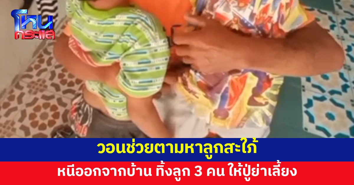 วอนช่วยตามหาลูกสะใภ้ หนีออกจากบ้านนาน 3 เดือน ทิ้งลูก 3 คน ให้ปู่ย่าเลี้ยง สงสาร เด็กๆร้องหาแม่ทุกวัน