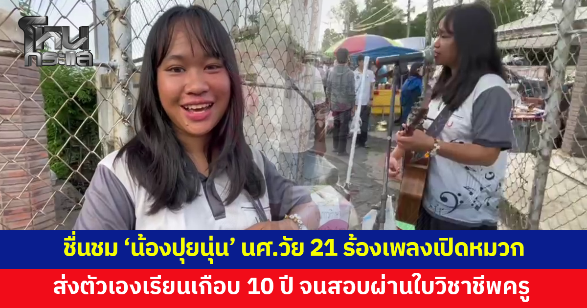 'น้องปุยนุ่น' นักศึกษาสาววัย 21 ร้องเพลงเปิดหมวกส่งตัวเองเรียนเกือบ 10 ปี จนสอบผ่านใบวิชาชีพครู
