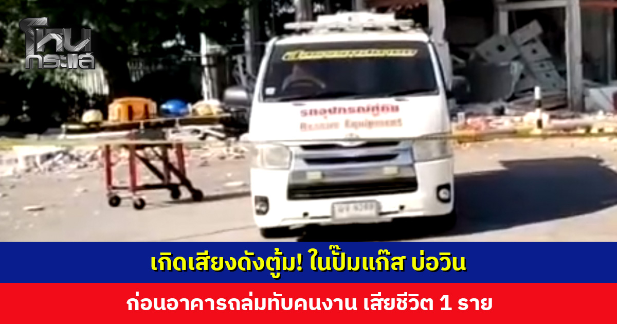 เกิดเสียงดังตู้ม! ในปั๊มแก๊ส บ่อวิน อาคารถล่มทับคนงาน เสียชีวิต 1 ราย
