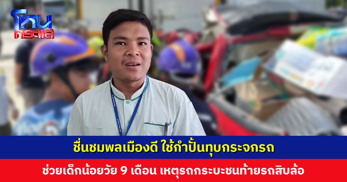 ชื่นชมพลเมืองดี ใช้กำปั้นทุบกระจกรถ ช่วยเด็กน้อยวัย 9 เดือน เหตุรถกระบะชนท้ายรถบรรทุก มีผู้เสียชีวิต 3 ราย
