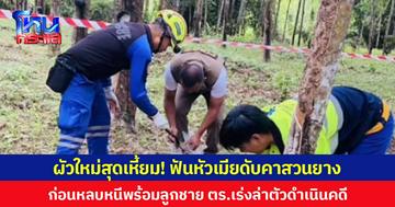 ผัวใหม่สุดเหี้ยม! ฟันหัวเมียดับคาสวนยาง  ก่อนหลบหนีพร้อมลูกชาย ตร.เร่งล่าตัวดำเนินคดี