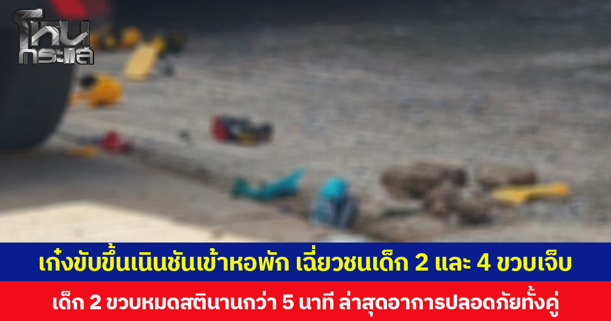 เก๋งขับขึ้นเนินชันเข้าหอพัก เฉี่ยวชนเด็กเล็ก 2 คนบาดเจ็บ  เด็ก 2 ขวบหมดสตินานกว่า 5 นาที ขณะที่เด็ก 4 ขวบมีแผลถลอกตามร่างกาย ล่าสุดอาการปลอดภัยทั้งคู่