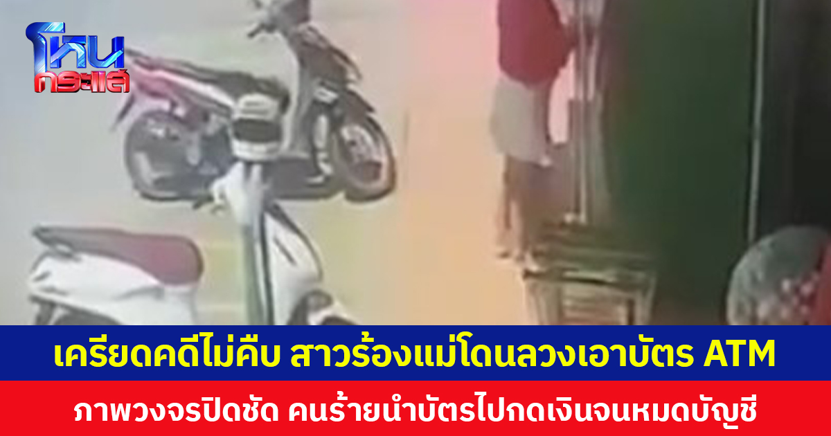 เครียดคดีไม่คืบ สาวร้องแม่โดนลวงเอาบัตร ATM ภาพวงจรปิดชัด คนร้ายนำบัตรไปกดเงินจนหมดบัญชี