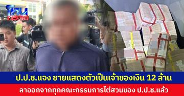 ป.ป.ช.แจง ชายแสดงตัวเป็นเจ้าของเงิน 12 ล้าน  ลาออกจากทุกคณะกรรมการไต่สวนของ ป.ป.ช.แล้ว