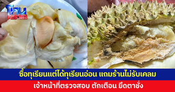 ลูกค้าร้องเรียน ไปซื้อทุเรียน แต่ได้ทุเรียนอ่อน เจ้าหน้าที่ตรวจสอบ ทำได้แค่ตักเตือน 