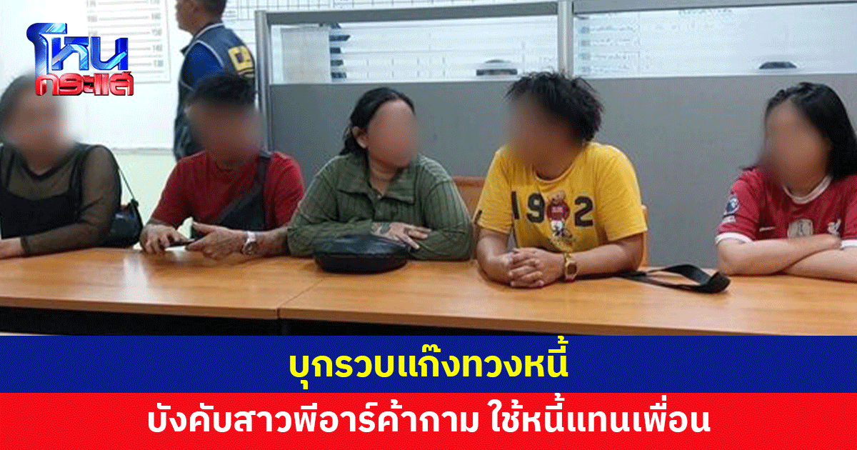 บุกรวบแก๊งทวงหนี้ บังคับสาวพีอาร์ค้ากาม ใช้หนี้แทนเพื่อน รับสารภาพบางข้อหา