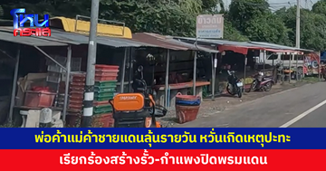 พ่อค้าแม่ค้าชายแดนลุ้นรายวัน หวั่นเกิดเหตุปะทะอีก เรียกร้องสร้างรั้ว-กำแพงปิดพรมแดน